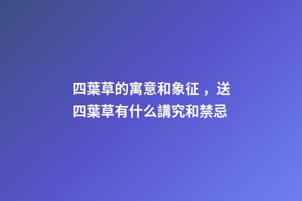 四葉草的寓意和象征，送四葉草有什么講究和禁忌